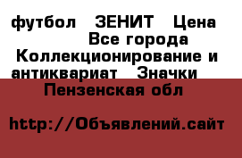 1.1) футбол : ЗЕНИТ › Цена ­ 499 - Все города Коллекционирование и антиквариат » Значки   . Пензенская обл.